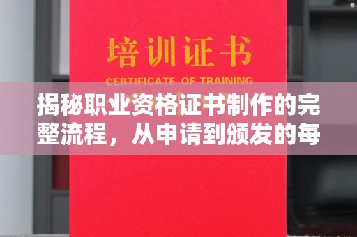 新河揭秘职业资格证书制作的完整流程，从申请到颁发的每一步