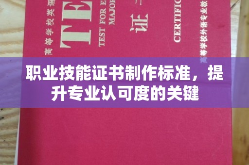 新河职业技能证书制作标准，提升专业认可度的关键
