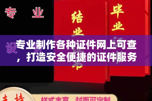 新河专业制作各种证件网上可查，打造安全便捷的证件服务
