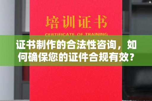 新河证书制作的合法性咨询，如何确保您的证件合规有效？