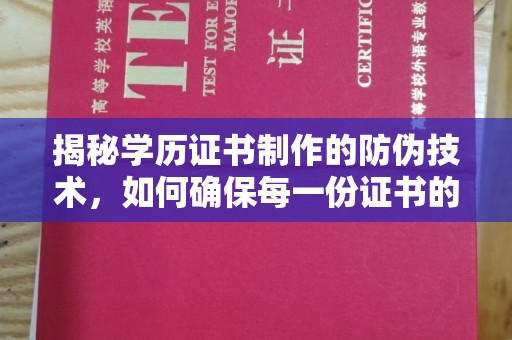 新河揭秘学历证书制作的防伪技术，如何确保每一份证书的真实性