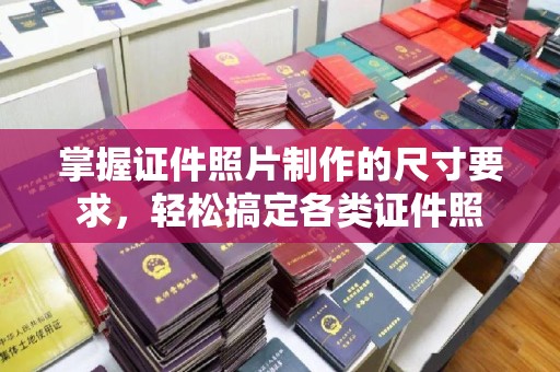 新河掌握证件照片制作的尺寸要求，轻松搞定各类证件照
