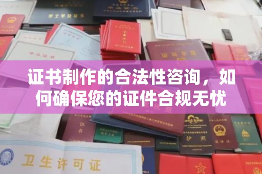 新河证书制作的合法性咨询，如何确保您的证件合规无忧