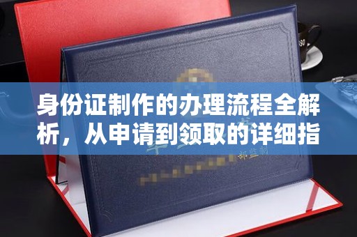 新河身份证制作的办理流程全解析，从申请到领取的详细指南