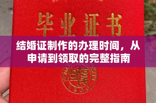 新河结婚证制作的办理时间，从申请到领取的完整指南