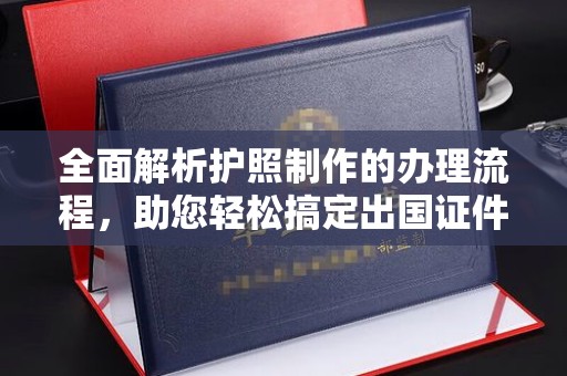 新河全面解析护照制作的办理流程，助您轻松搞定出国证件