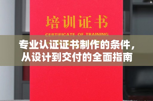 新河专业认证证书制作的条件，从设计到交付的全面指南