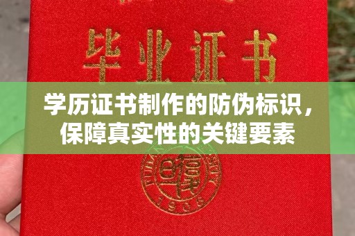新河学历证书制作的防伪标识，保障真实性的关键要素