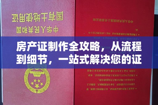 新河房产证制作全攻略，从流程到细节，一站式解决您的证件需求