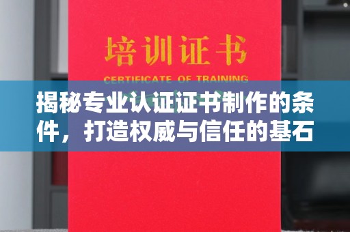 新河揭秘专业认证证书制作的条件，打造权威与信任的基石