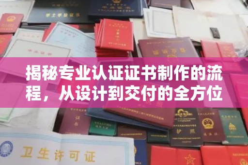 新河揭秘专业认证证书制作的流程，从设计到交付的全方位指南