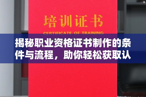 新河揭秘职业资格证书制作的条件与流程，助你轻松获取认证