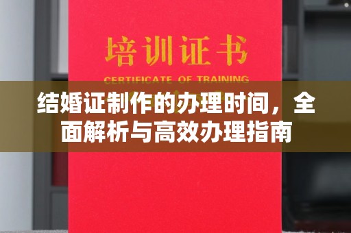 新河结婚证制作的办理时间，全面解析与高效办理指南