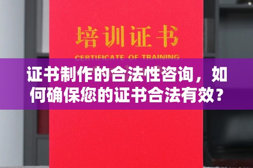 新河证书制作的合法性咨询，如何确保您的证书合法有效？