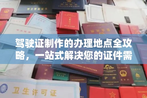 新河驾驶证制作的办理地点全攻略，一站式解决您的证件需求