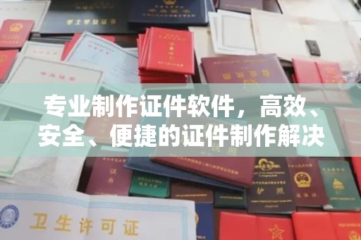 新河专业制作证件软件，高效、安全、便捷的证件制作解决方案