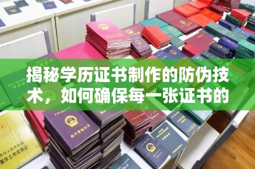 新河揭秘学历证书制作的防伪技术，如何确保每一张证书的真实性
