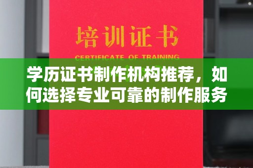 新河学历证书制作机构推荐，如何选择专业可靠的制作服务？