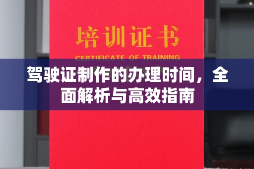 新河驾驶证制作的办理时间，全面解析与高效指南